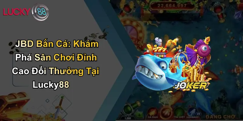JBD Bắn Cá: Khám Phá Sân Chơi Đỉnh Cao Đổi Thưởng Tại ku711 1 JBD Bắn Cá: Khám Phá Sân Chơi Đỉnh Cao Đổi Thưởng Tại Lucky88