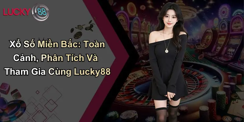 Xổ Số Miền Bắc: Toàn Cảnh, Phân Tích Và Tham Gia Cùng ku711 1 Xổ Số Miền Bắc: Toàn Cảnh, Phân Tích Và Tham Gia Cùng Lucky88